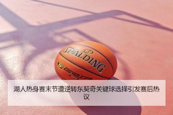 湖人热身赛末节遭逆转东契奇关键球选择引发赛后热议